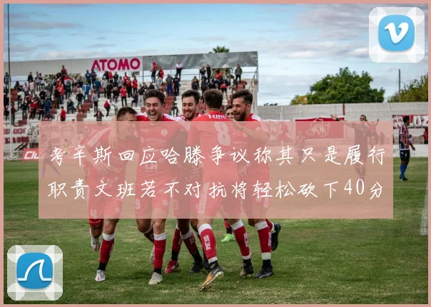 考辛斯回应哈滕争议称其只是履行职责文班若不对抗将轻松砍下40分20篮板
