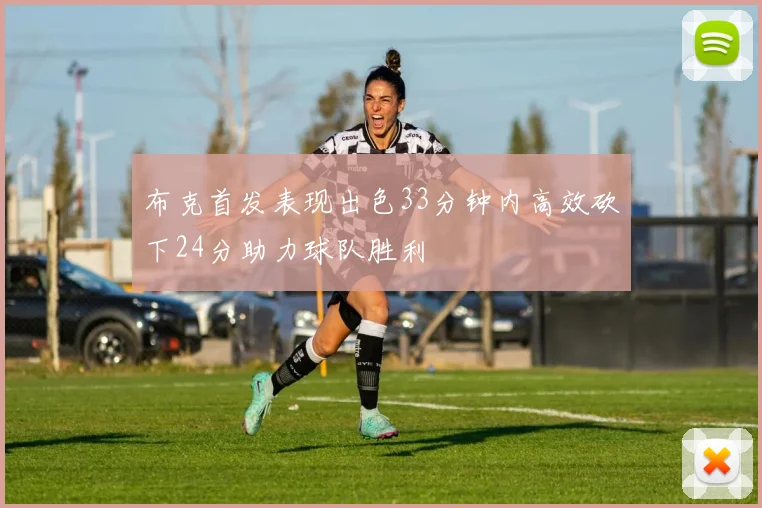 布克首发表现出色33分钟内高效砍下24分助力球队胜利